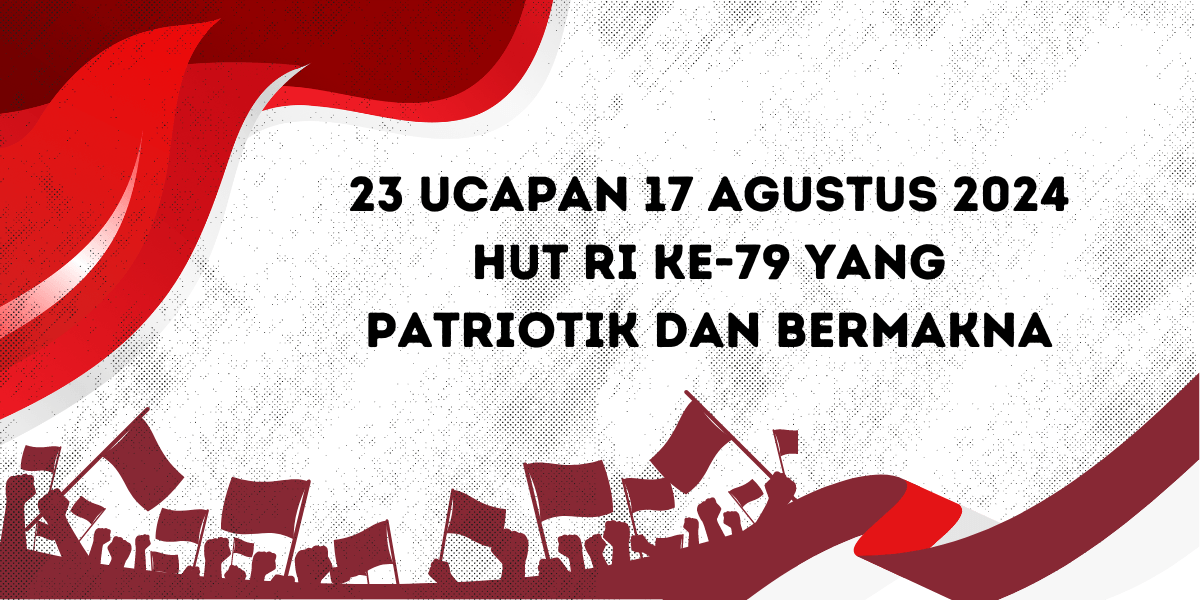 23 Ucapan 17 Agustus 2024 HUT RI ke-79 yang Patriotik dan Bermakna